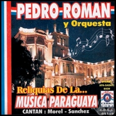 RELIQUIAS DE LA MSICA PARAGUAYA - PEDRO ROMN Y ORQUESTA - CANTAN MOREL SNCHEZ - Ao 2003